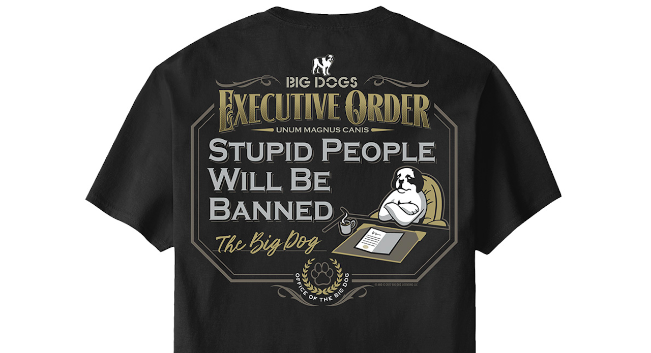 If the Big Dog were President, he would ban stupid people, such as Donald Trump, because he does not pay his taxes (see the above Big Dogs t-shirt).